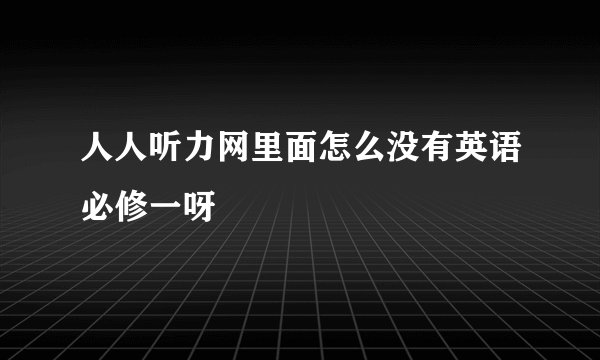 人人听力网里面怎么没有英语必修一呀