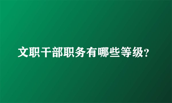 文职干部职务有哪些等级？