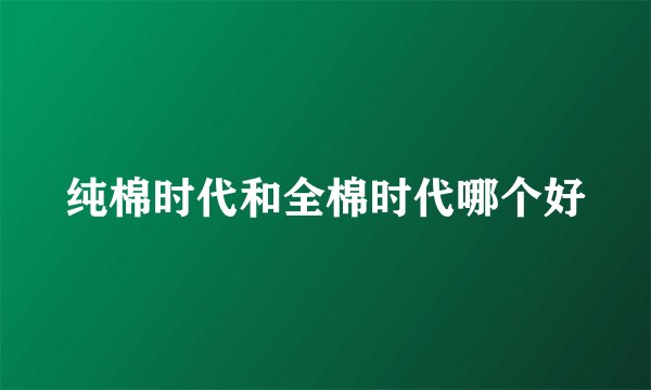 纯棉时代和全棉时代哪个好