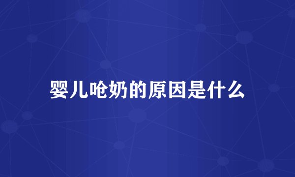 婴儿呛奶的原因是什么