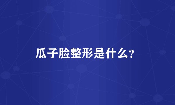 瓜子脸整形是什么？