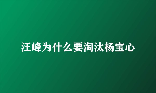 汪峰为什么要淘汰杨宝心