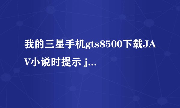 我的三星手机gts8500下载JAV小说时提示 java错误 非法格式 前一阵子还可以来着 就昨天不行了 请高手回答 