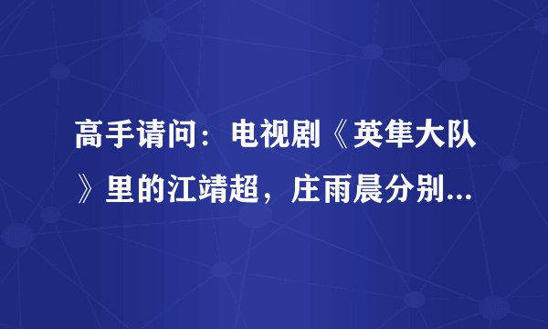 高手请问:电视剧《英隼大队》里的江靖超,庄雨晨分别是谁演的啊?谢谢了!