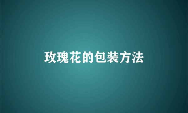玫瑰花的包装方法