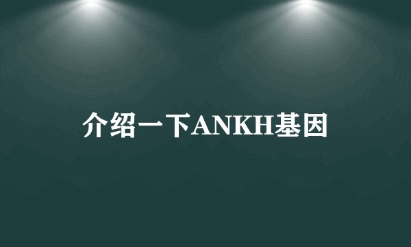 介绍一下ANKH基因