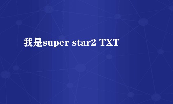 我是super star2 TXT