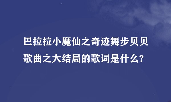 巴拉拉小魔仙之奇迹舞步贝贝歌曲之大结局的歌词是什么?