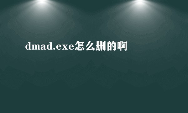 dmad.exe怎么删的啊