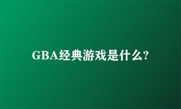 GBA经典游戏是什么?