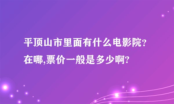 平顶山市里面有什么电影院？在哪,票价一般是多少啊?