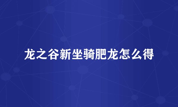 龙之谷新坐骑肥龙怎么得