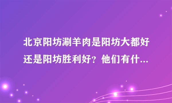 北京阳坊涮羊肉是阳坊大都好还是阳坊胜利好？他们有什么关系么？