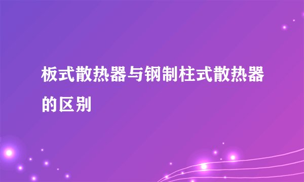 板式散热器与钢制柱式散热器的区别