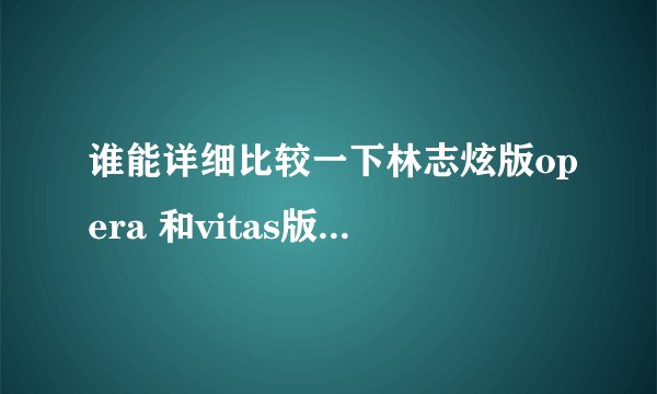 谁能详细比较一下林志炫版opera 和vitas版的（也就是opera song）差异，写的越详细越好！！！