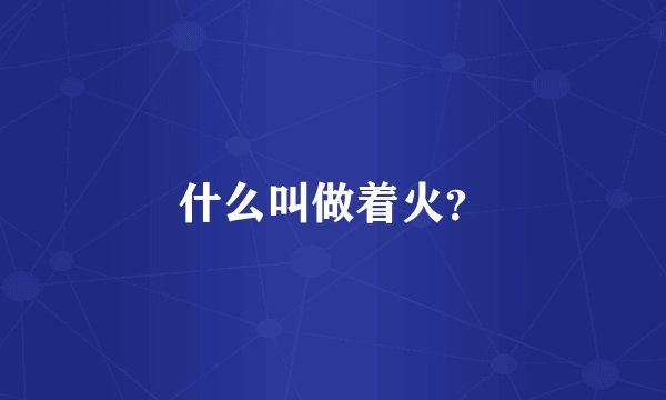 什么叫做着火？