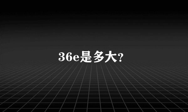 36e是多大？
