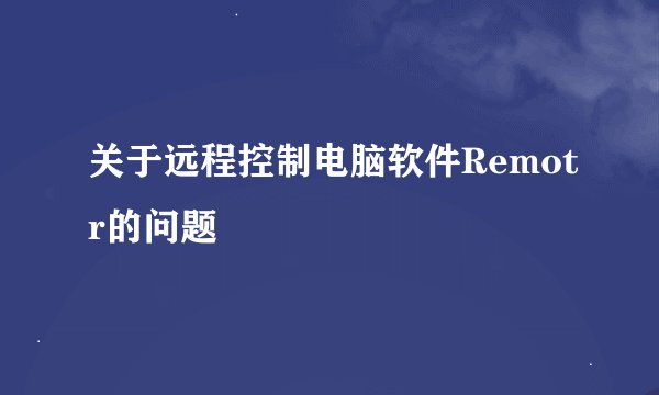 关于远程控制电脑软件Remotr的问题
