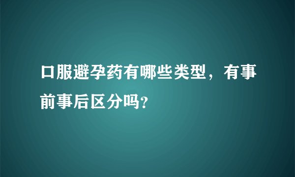口服避孕药有哪些类型，有事前事后区分吗？