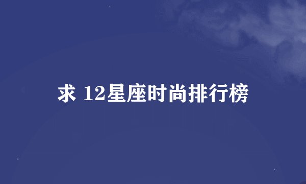 求 12星座时尚排行榜