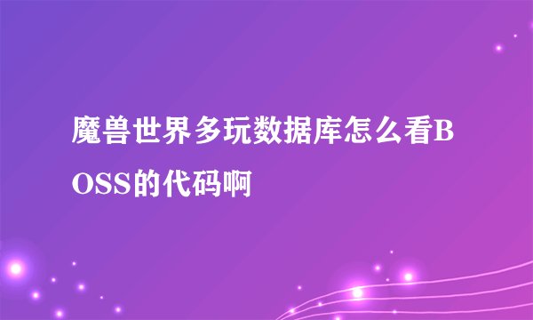 魔兽世界多玩数据库怎么看BOSS的代码啊