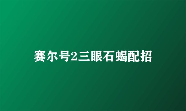 赛尔号2三眼石蝎配招