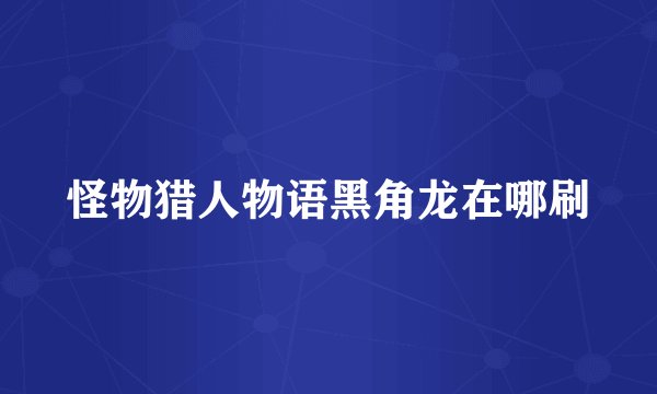 怪物猎人物语黑角龙在哪刷