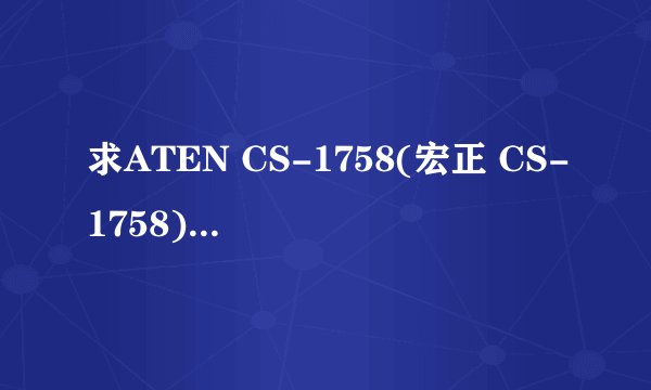 求ATEN CS-1758(宏正 CS-1758)的说明书
