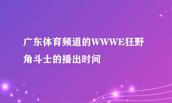 广东体育频道的WWWE狂野角斗士的播出时间