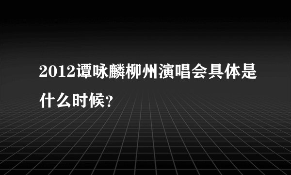 2012谭咏麟柳州演唱会具体是什么时候？