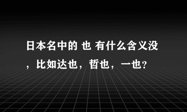 日本名中的 也 有什么含义没，比如达也，哲也，一也？