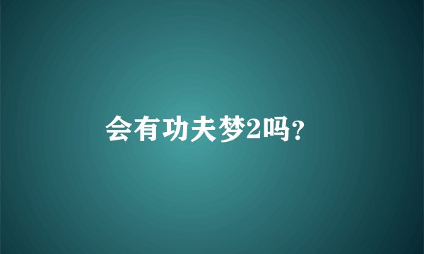 会有功夫梦2吗？