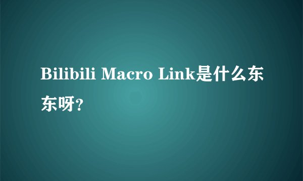 Bilibili Macro Link是什么东东呀？