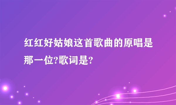红红好姑娘这首歌曲的原唱是那一位?歌词是?