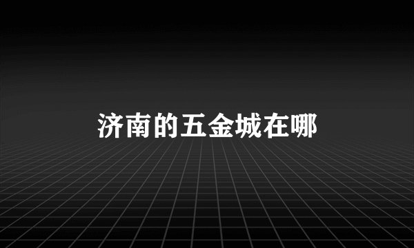 济南的五金城在哪