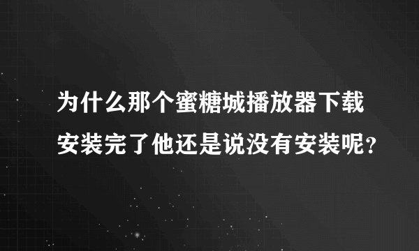 为什么那个蜜糖城播放器下载安装完了他还是说没有安装呢？