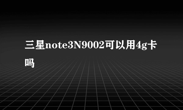 三星note3N9002可以用4g卡吗