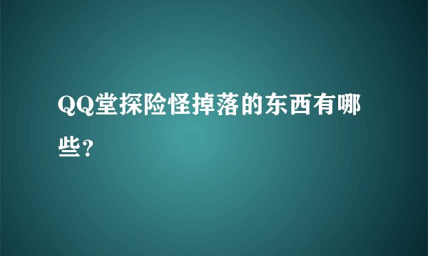 QQ堂探险怪掉落的东西有哪些？