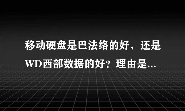 移动硬盘是巴法络的好，还是WD西部数据的好？理由是什么？？？急求~