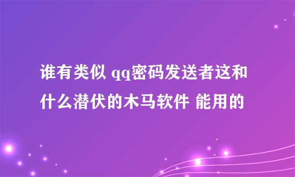谁有类似 qq密码发送者这和什么潜伏的木马软件 能用的