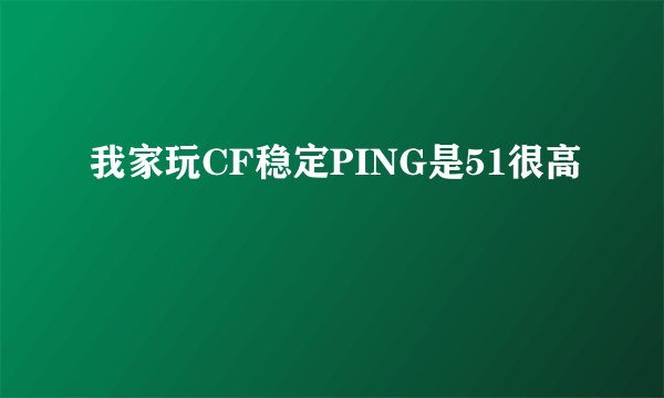 我家玩CF稳定PING是51很高