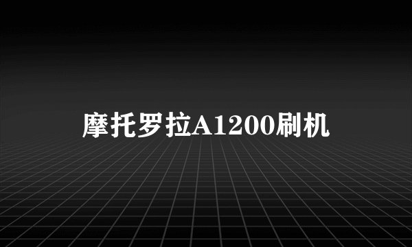 摩托罗拉A1200刷机