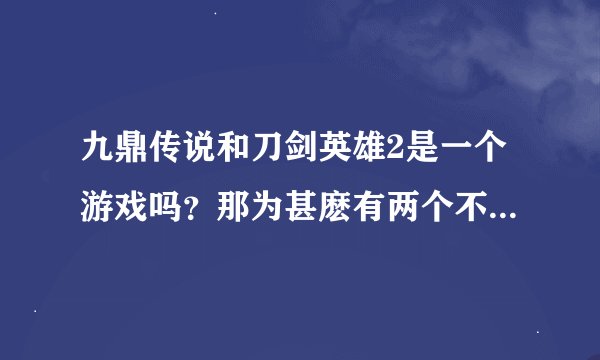 九鼎传说和刀剑英雄2是一个游戏吗？那为甚麽有两个不同官网？有人能帮下忙吗？如果不是一个，那哪个值得玩