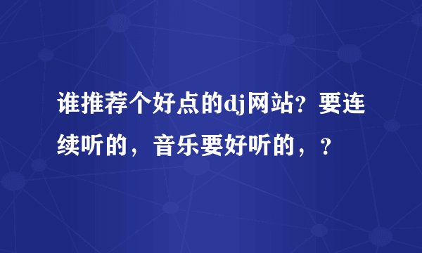 谁推荐个好点的dj网站？要连续听的，音乐要好听的，？