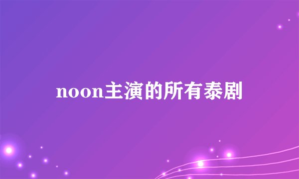 noon主演的所有泰剧