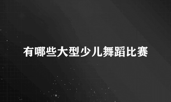 有哪些大型少儿舞蹈比赛
