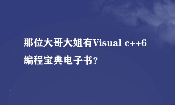那位大哥大姐有Visual c++6编程宝典电子书？