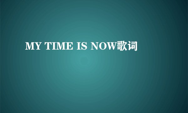 MY TIME IS NOW歌词