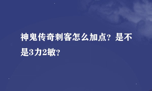 神鬼传奇刺客怎么加点？是不是3力2敏？