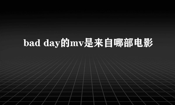 bad day的mv是来自哪部电影
